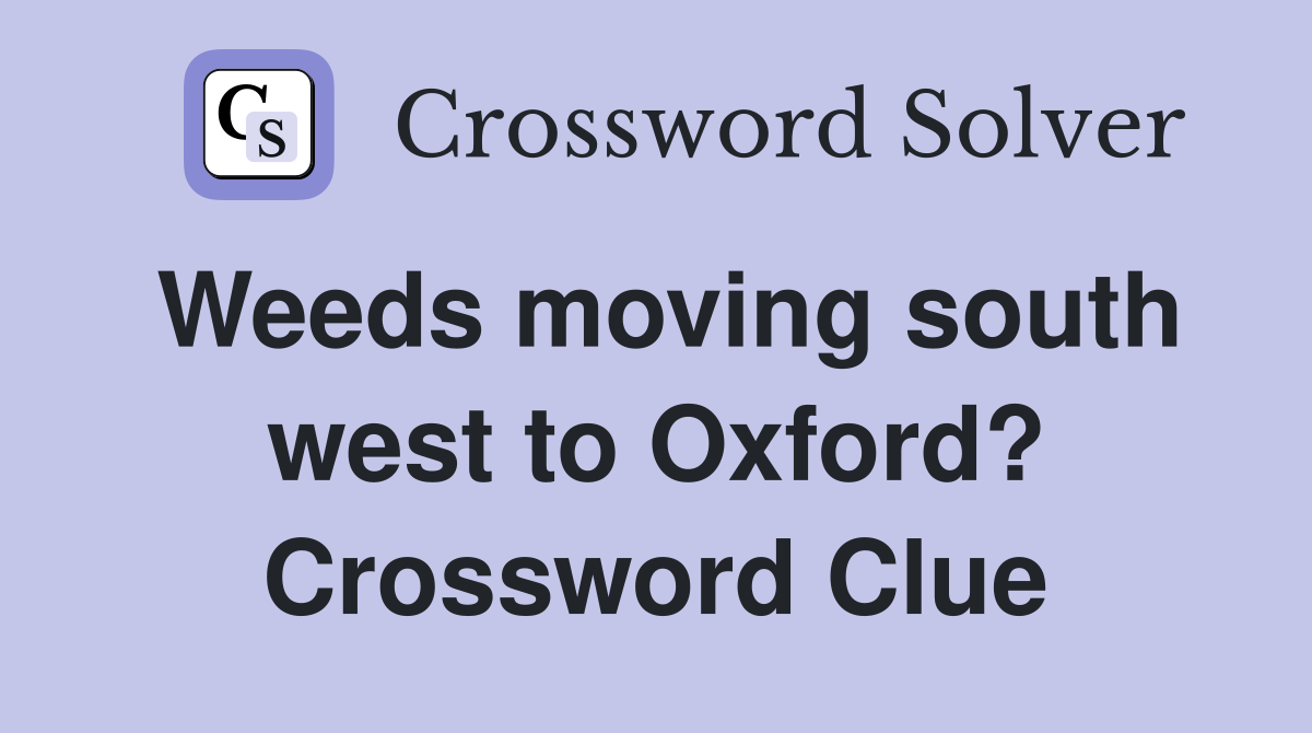 Weeds moving south west to Oxford? Crossword Clue