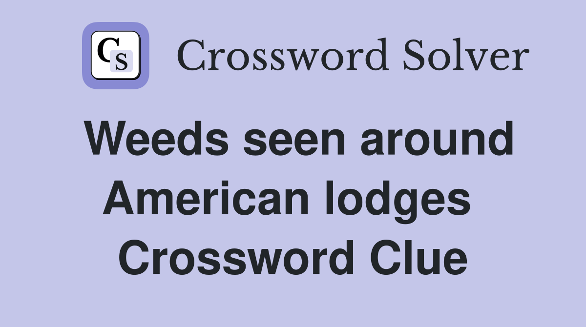 Weeds seen around American lodges  Crossword Clue