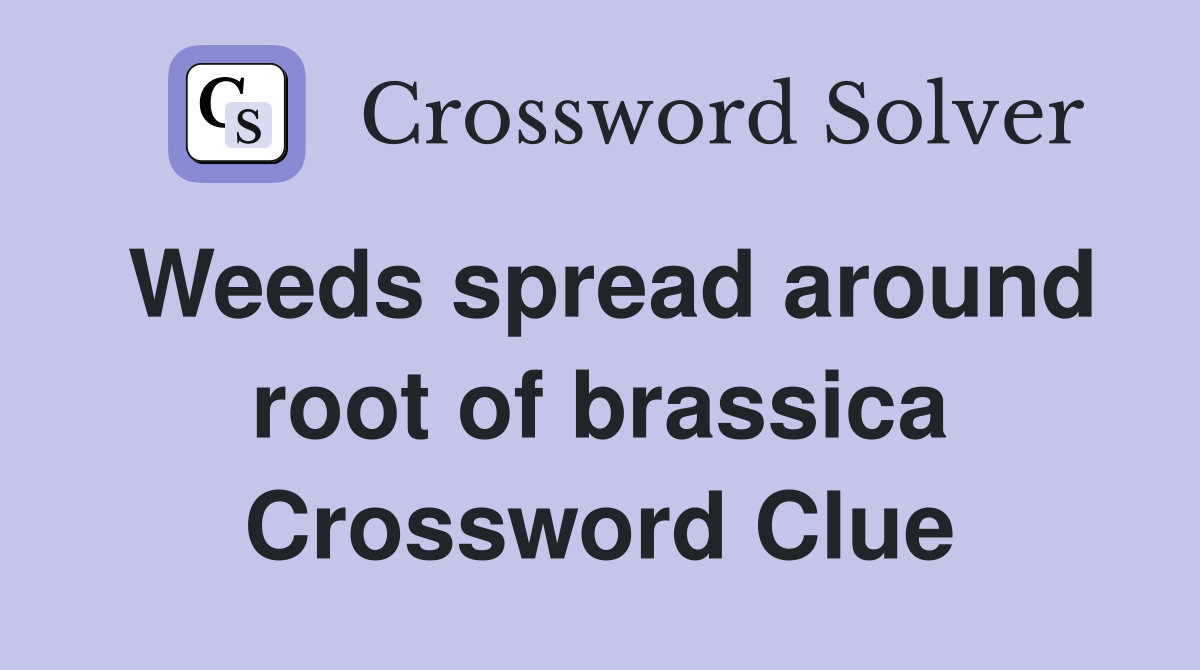 Weeds spread around root of brassica Crossword Clue