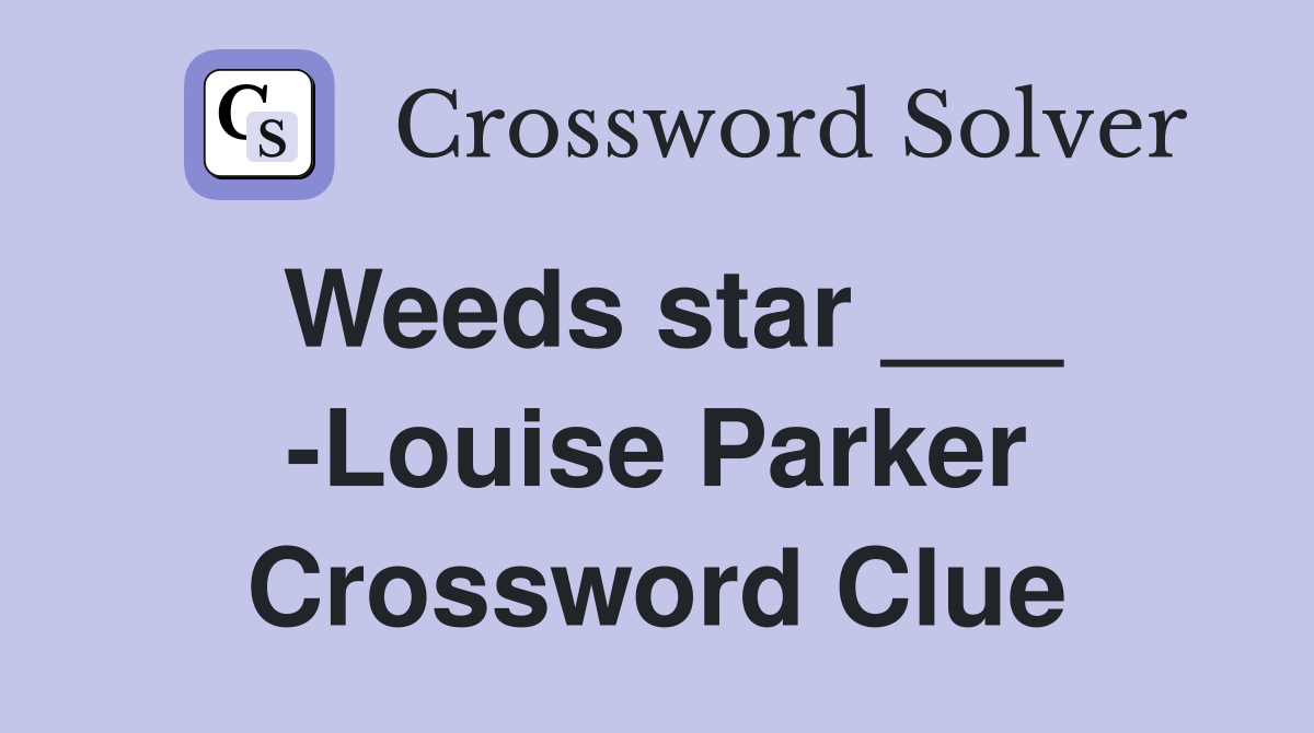 Weeds star ___ -Louise Parker Crossword Clue
