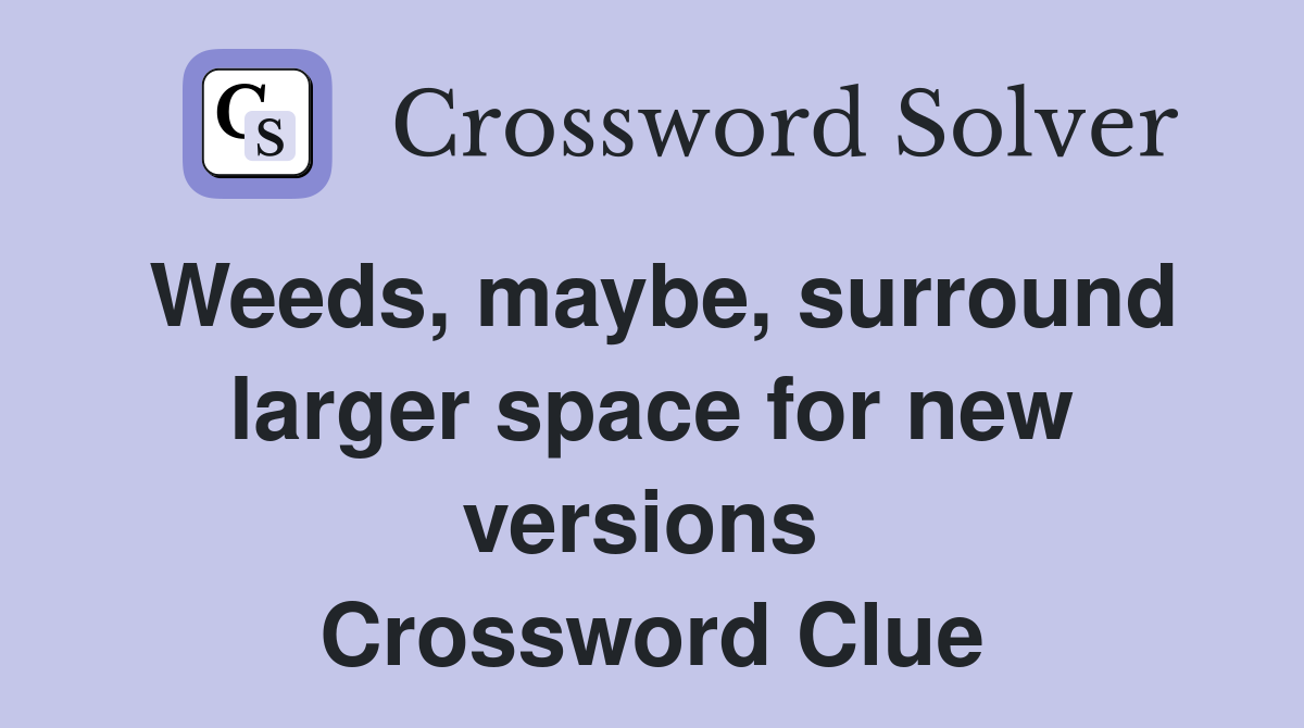 Weeds, maybe, surround larger space for new versions  Crossword Clue