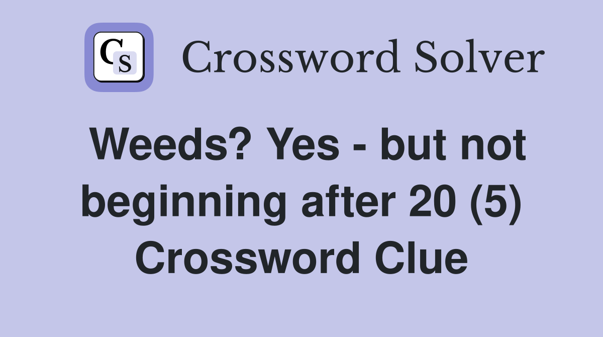 Weeds? Yes - but not beginning after 20 (5) Crossword Clue