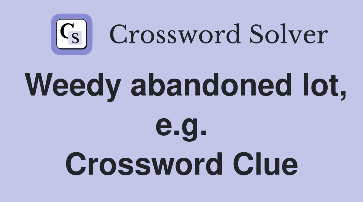 Weedy abandoned lot, e.g. Crossword Clue