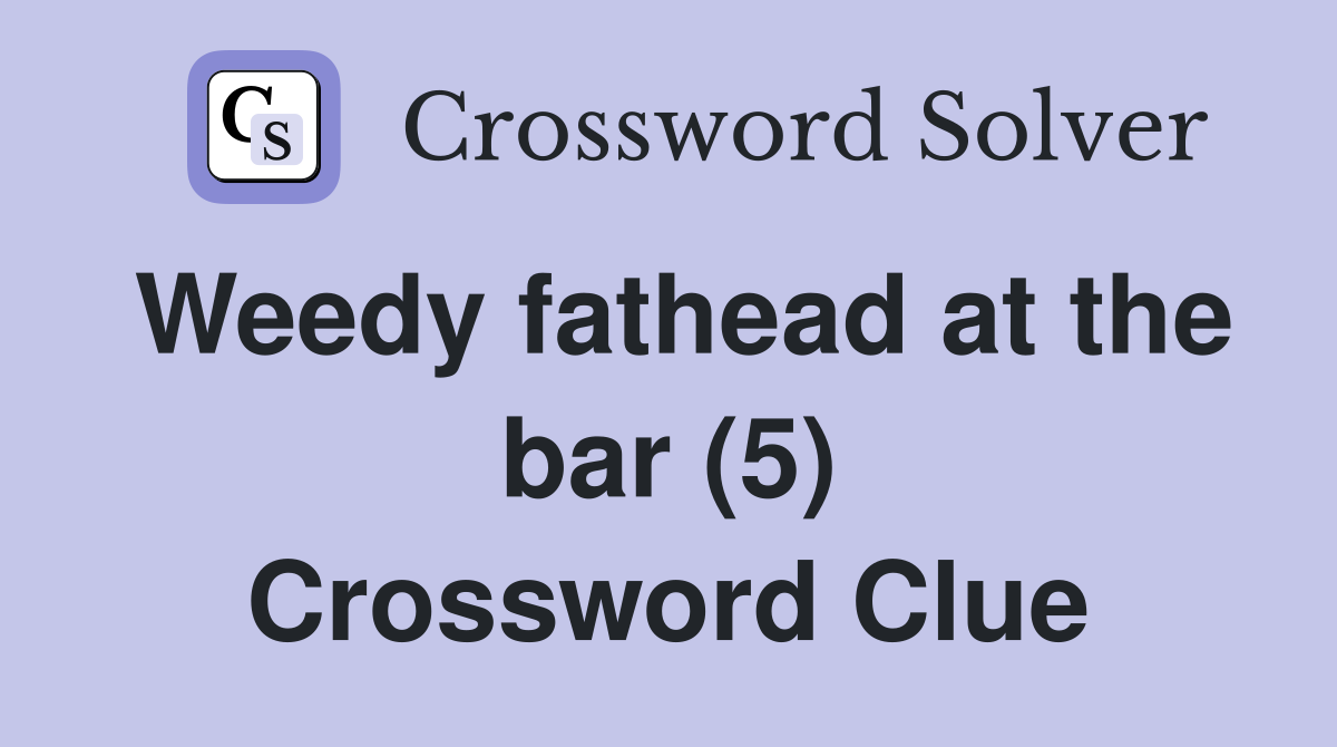 Weedy fathead at the bar (5) Crossword Clue