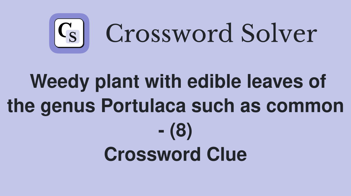Weedy plant with edible leaves of the genus Portulaca such as common - (8) Crossword Clue