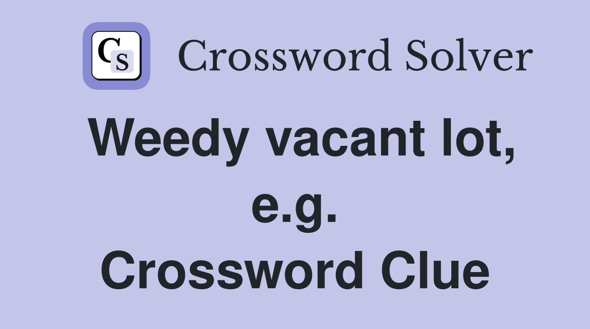 Weedy vacant lot, e.g. Crossword Clue