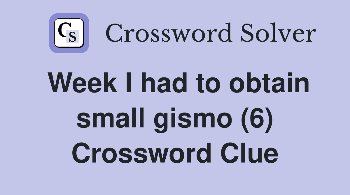 Week I had to obtain small gismo (6) Crossword Clue