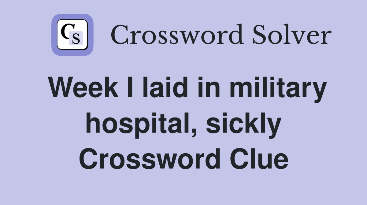 Week I laid in military hospital, sickly Crossword Clue