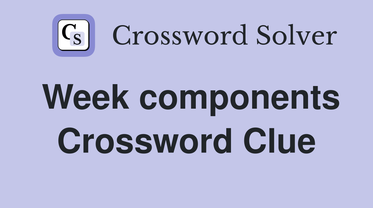 Week components Crossword Clue