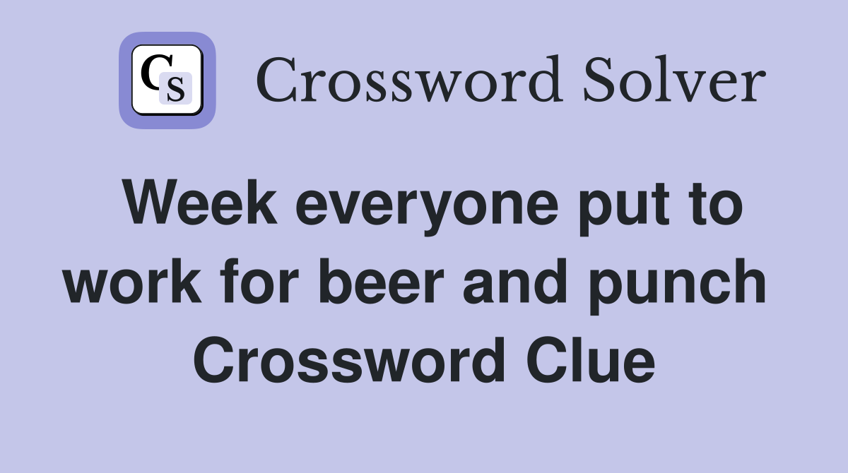 Week everyone put to work for beer and punch  Crossword Clue