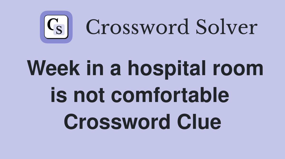 Week in a hospital room is not comfortable  Crossword Clue