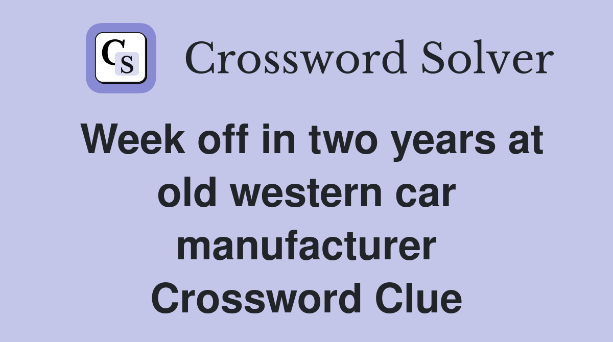 Week off in two years at old western car manufacturer Crossword Clue