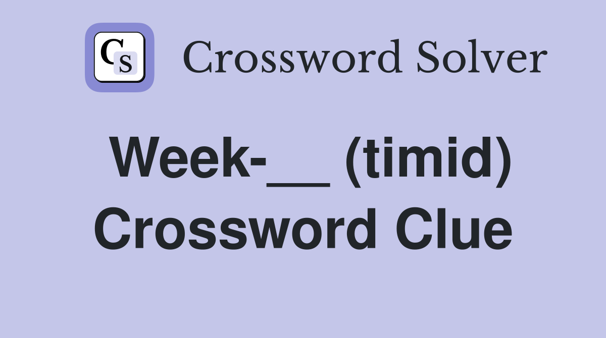 Week-__ (timid) Crossword Clue
