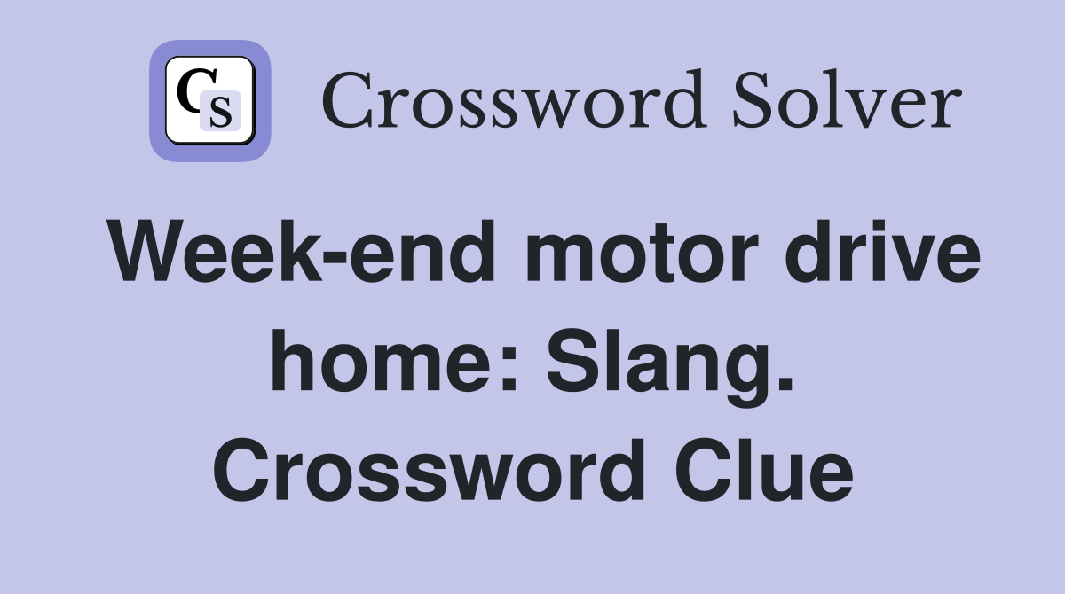 Week-end motor drive home: Slang. Crossword Clue