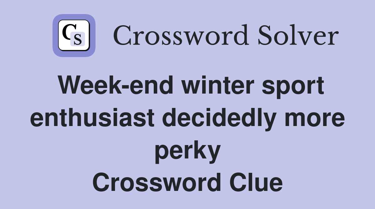 Week-end winter sport enthusiast decidedly more perky Crossword Clue