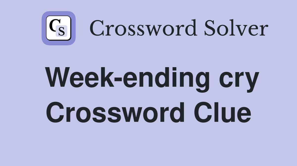 Week-ending cry Crossword Clue