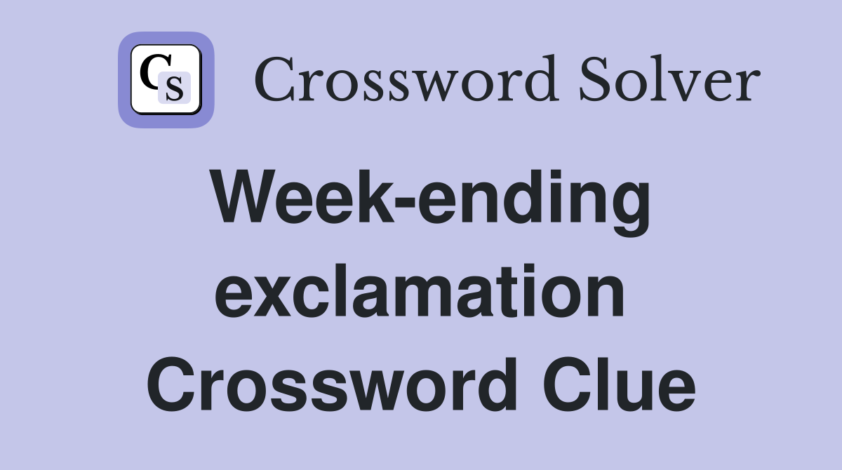 Week-ending exclamation Crossword Clue