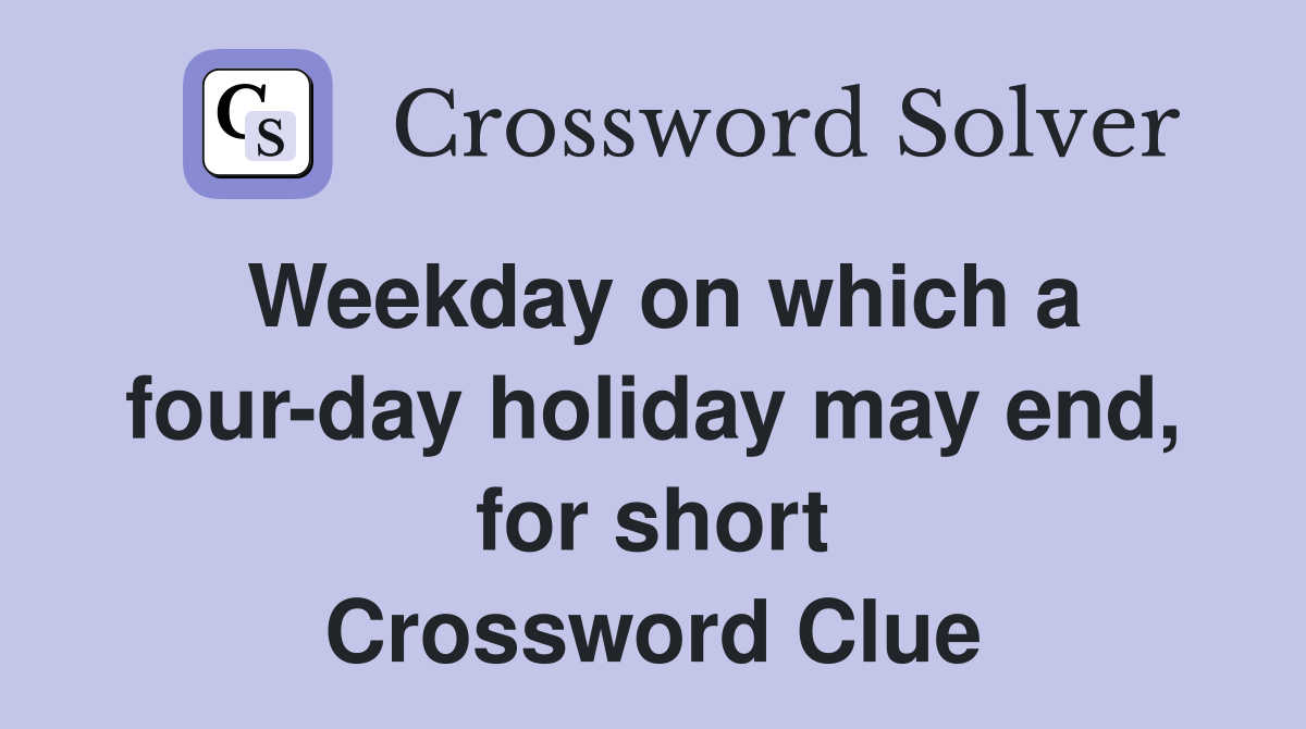 Weekday on which a four-day holiday may end, for short Crossword Clue