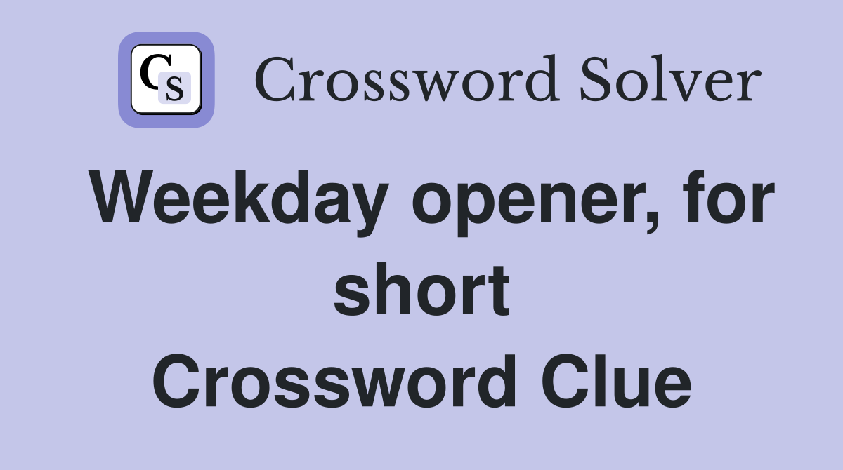 Weekday opener, for short Crossword Clue