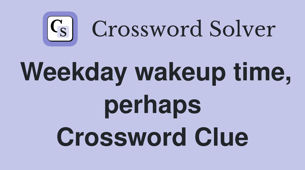 Weekday wakeup time, perhaps Crossword Clue