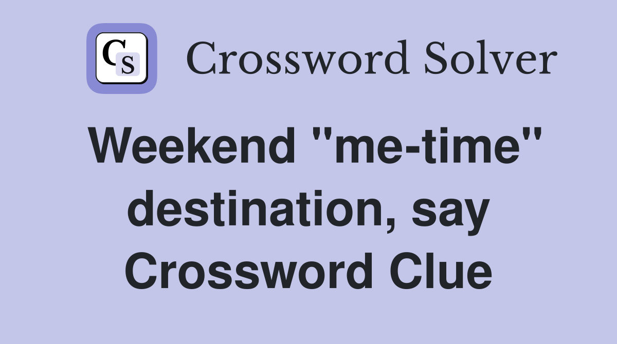 Weekend "me-time" destination, say Crossword Clue