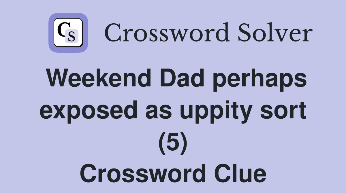 Weekend Dad perhaps exposed as uppity sort (5) Crossword Clue