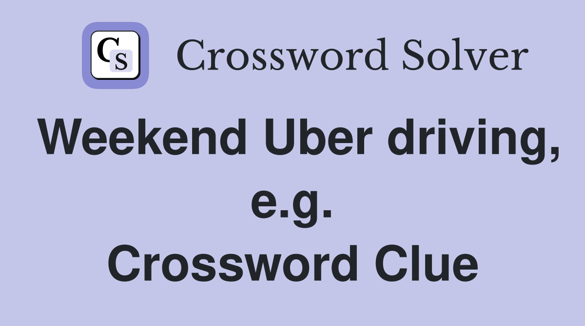 Weekend Uber driving, e.g. Crossword Clue