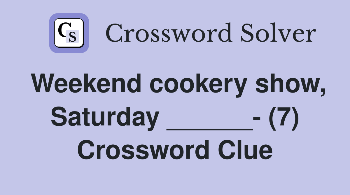Weekend cookery show, Saturday ______- (7) Crossword Clue