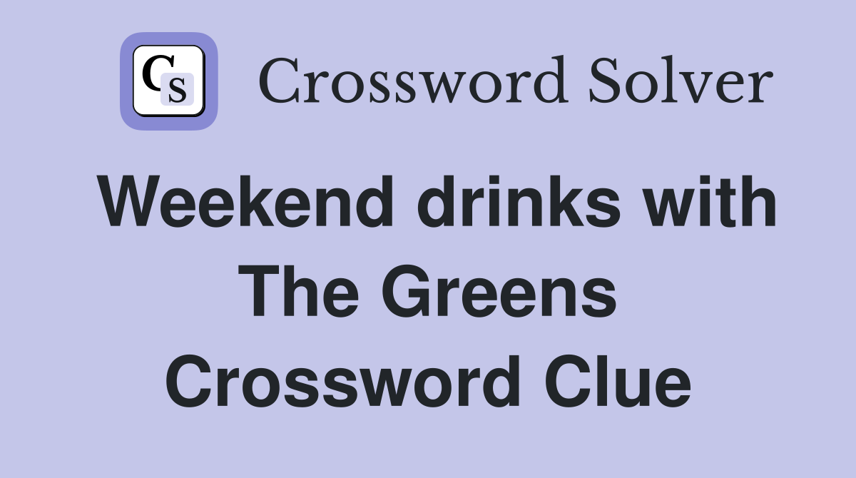 Weekend drinks with The Greens Crossword Clue