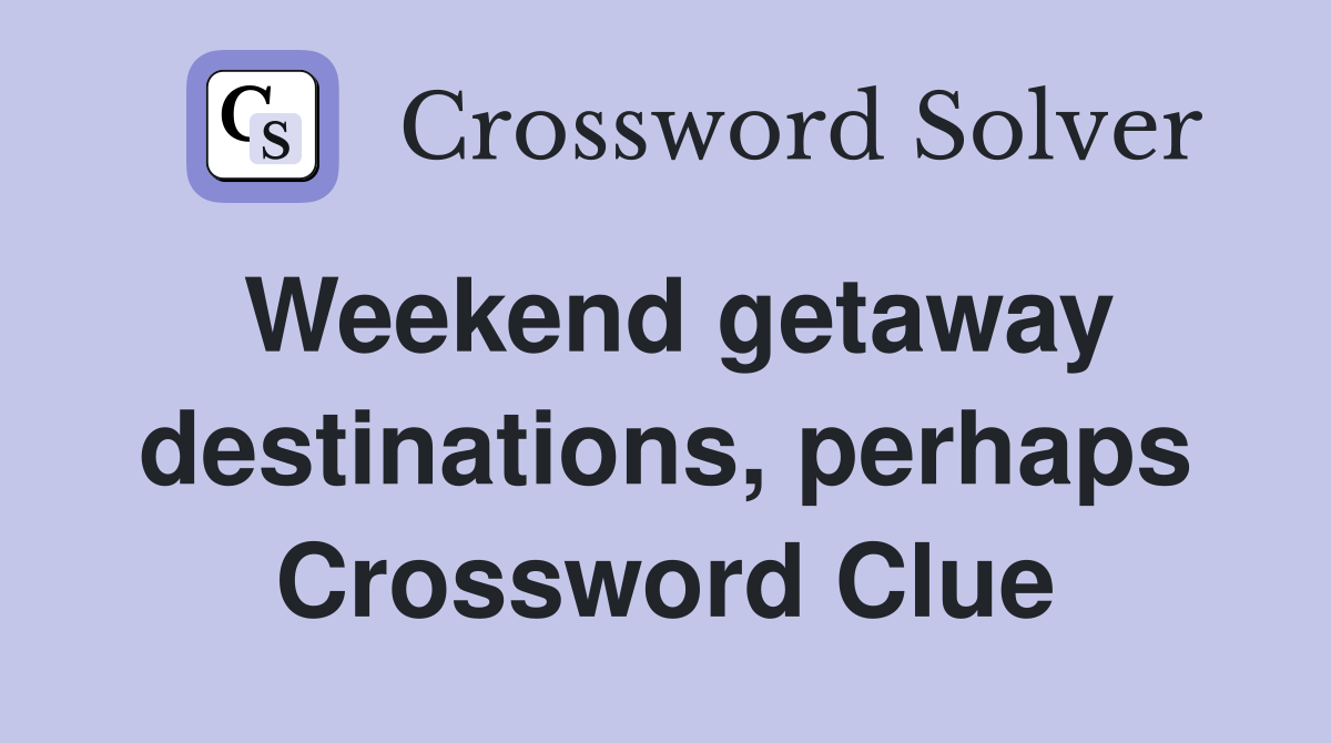 Weekend getaway destinations, perhaps Crossword Clue