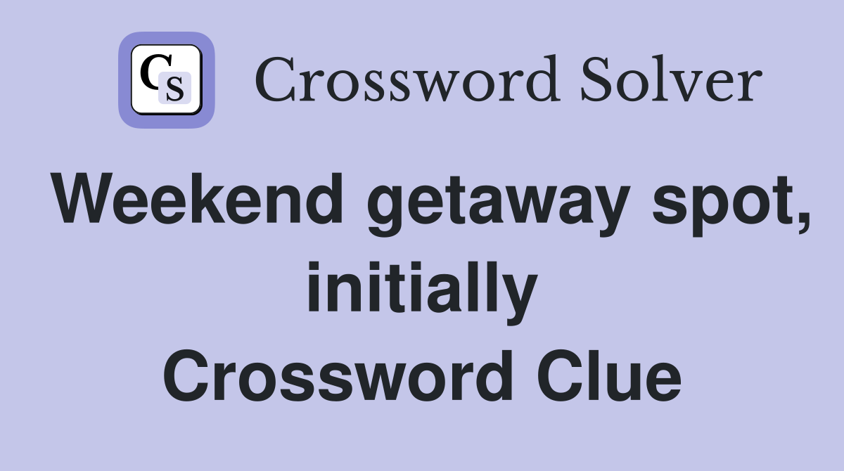 Weekend getaway spot, initially Crossword Clue