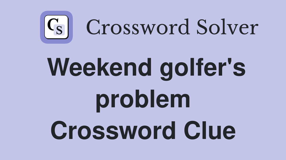 Weekend golfer's problem Crossword Clue