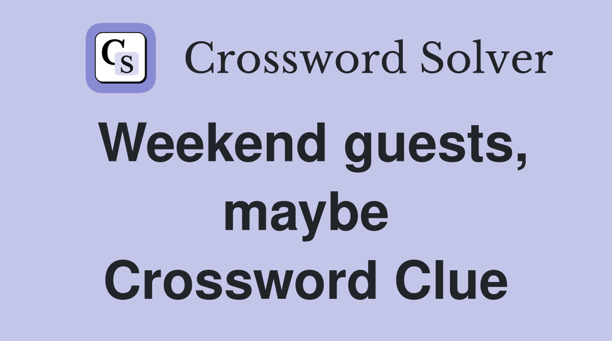 Weekend guests, maybe Crossword Clue