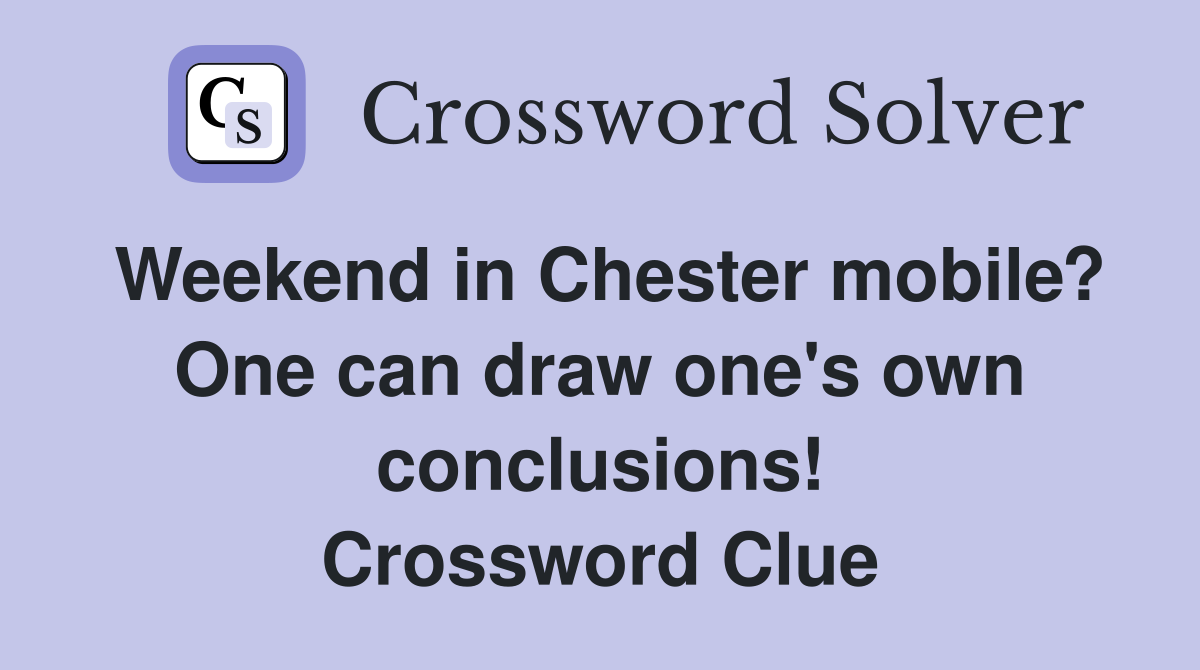 Weekend in Chester mobile? One can draw one's own conclusions! Crossword Clue