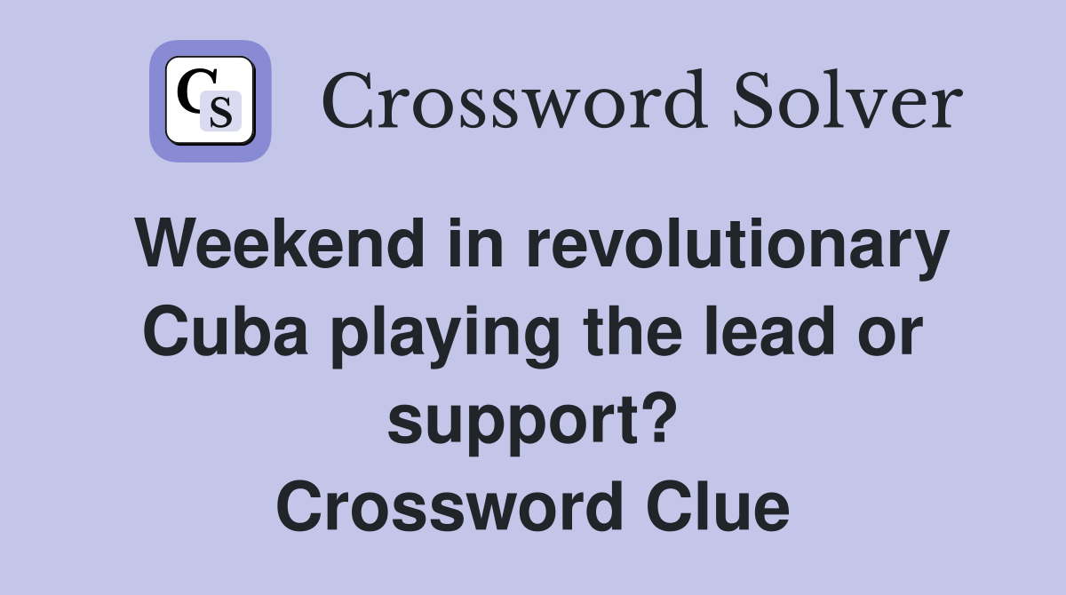 Weekend in revolutionary Cuba playing the lead or support? Crossword Clue