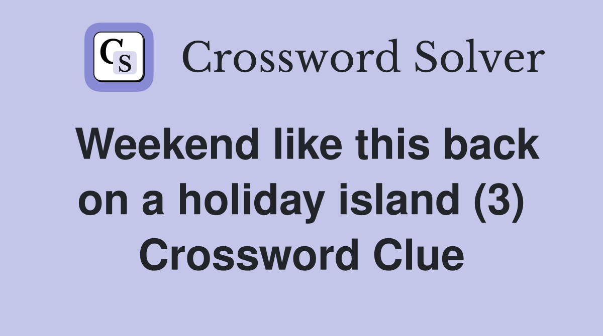 Weekend like this back on a holiday island (3) Crossword Clue