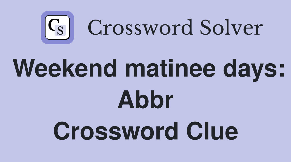 Weekend matinee days: Abbr Crossword Clue