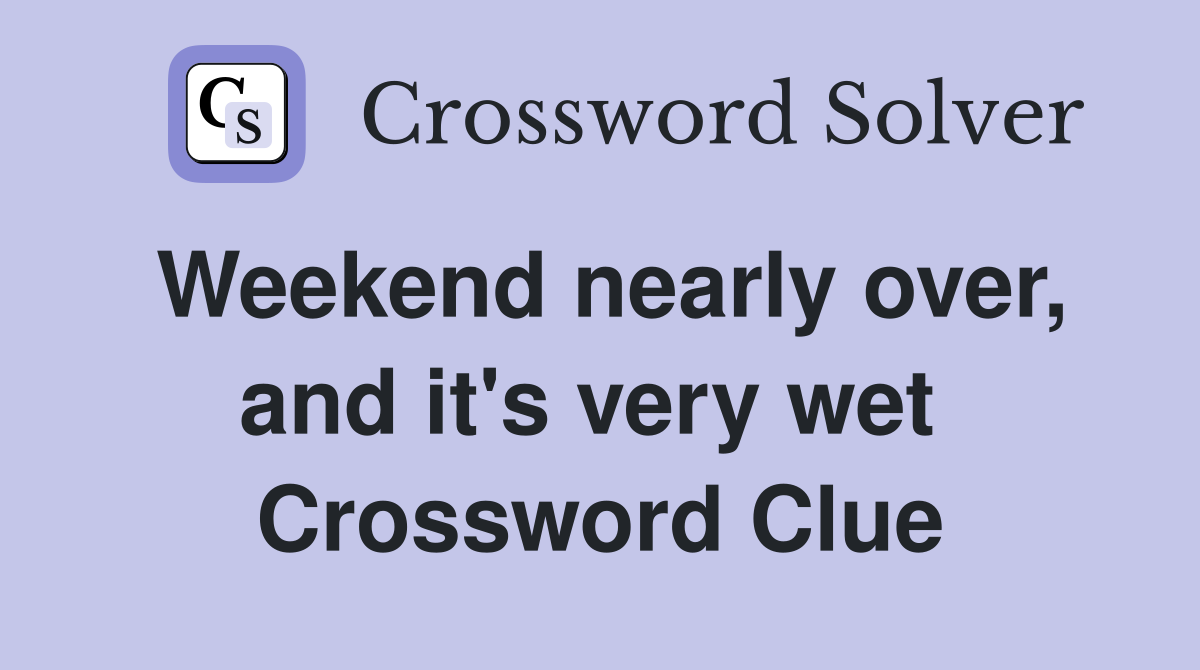 Weekend nearly over, and it's very wet  Crossword Clue