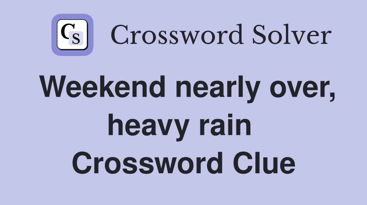 Weekend nearly over, heavy rain  Crossword Clue