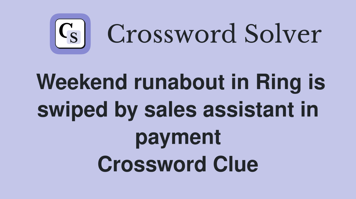 Weekend runabout in Ring is swiped by sales assistant in payment Crossword Clue