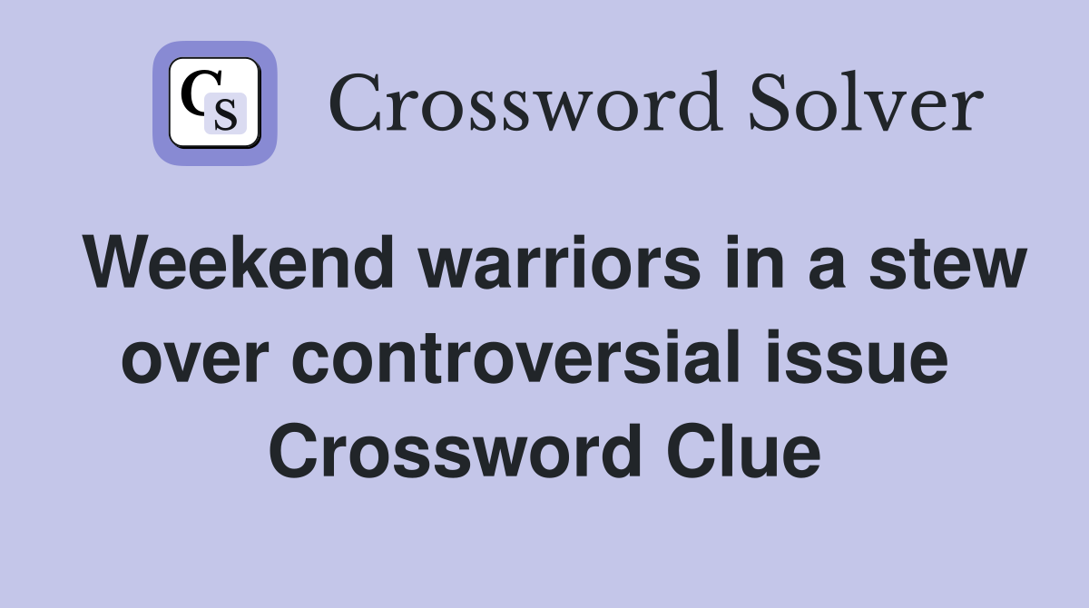 Weekend warriors in a stew over controversial issue  Crossword Clue