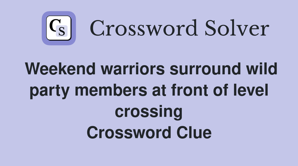 Weekend warriors surround wild party members at front of level crossing Crossword Clue