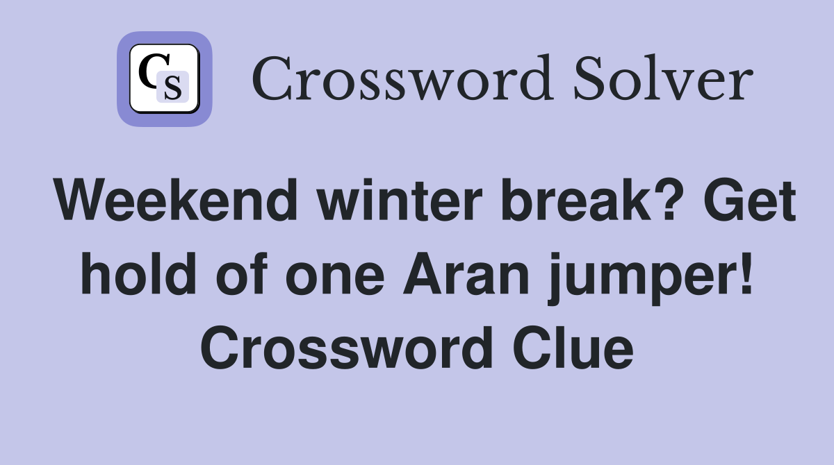 Weekend winter break? Get hold of one Aran jumper! Crossword Clue