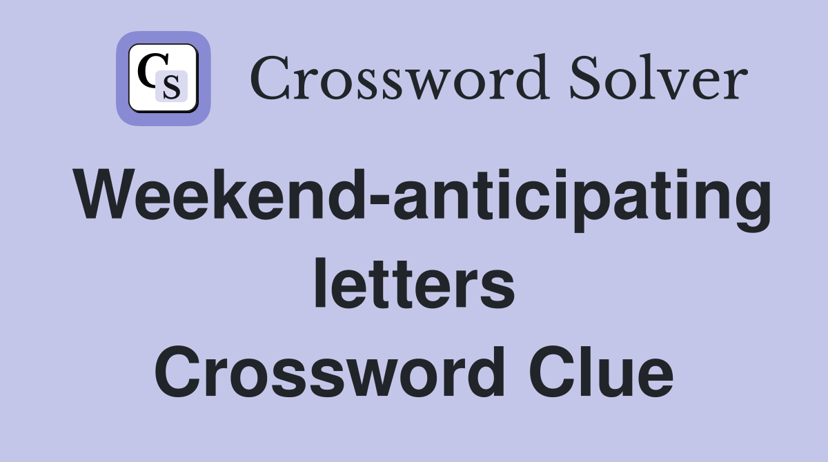 Weekend-anticipating letters Crossword Clue