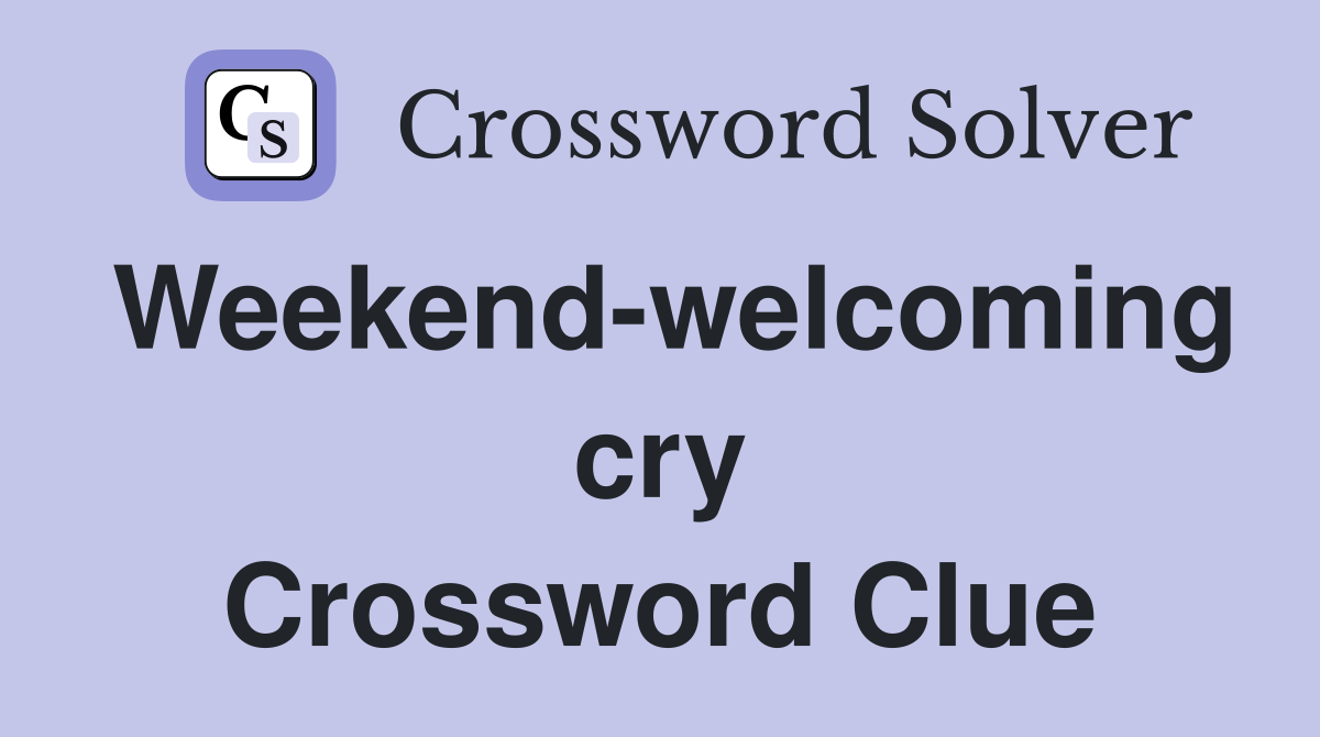 Weekend-welcoming cry Crossword Clue