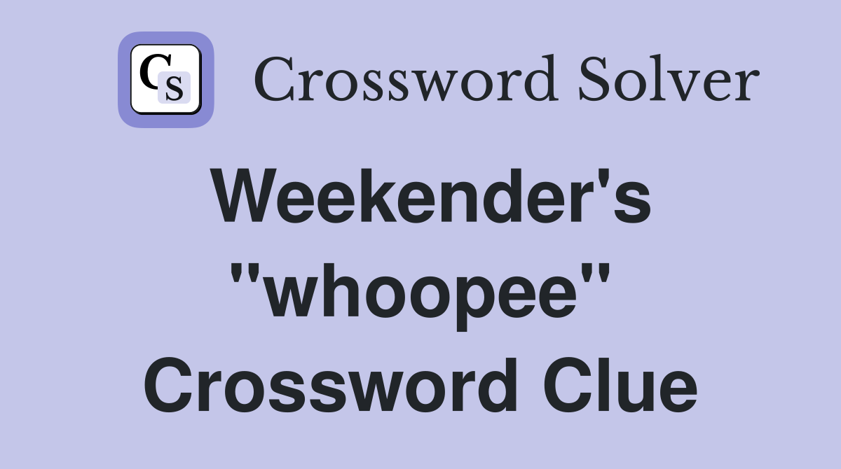 Weekender's "whoopee" Crossword Clue