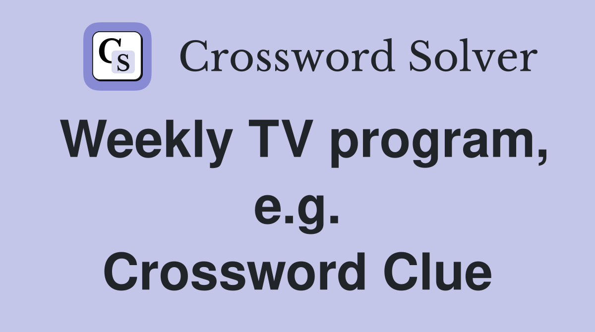 Weekly TV program, e.g. Crossword Clue