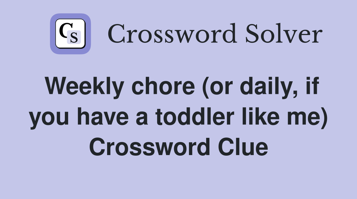 Weekly chore (or daily, if you have a toddler like me) Crossword Clue