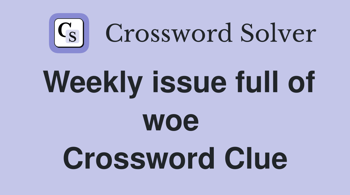 Weekly issue full of woe  Crossword Clue