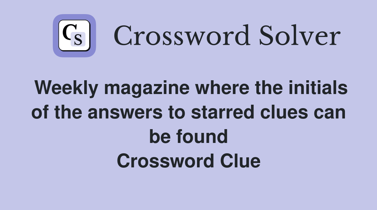 Weekly magazine where the initials of the answers to starred clues can be found Crossword Clue